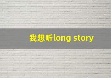 我想听long story